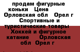 продам фигурные коньки › Цена ­ 1 500 - Орловская обл., Орел г. Спортивные и туристические товары » Хоккей и фигурное катание   . Орловская обл.,Орел г.